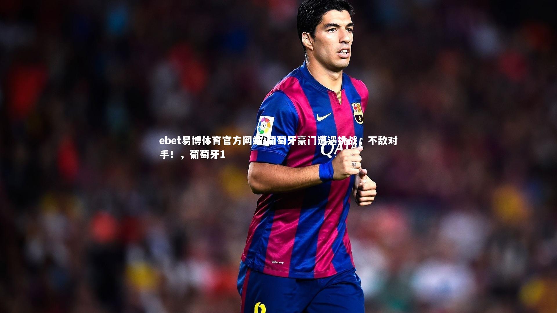 ebet易博体育官方网站-葡萄牙豪门遭遇挑战，不敌对手！，葡萄牙1