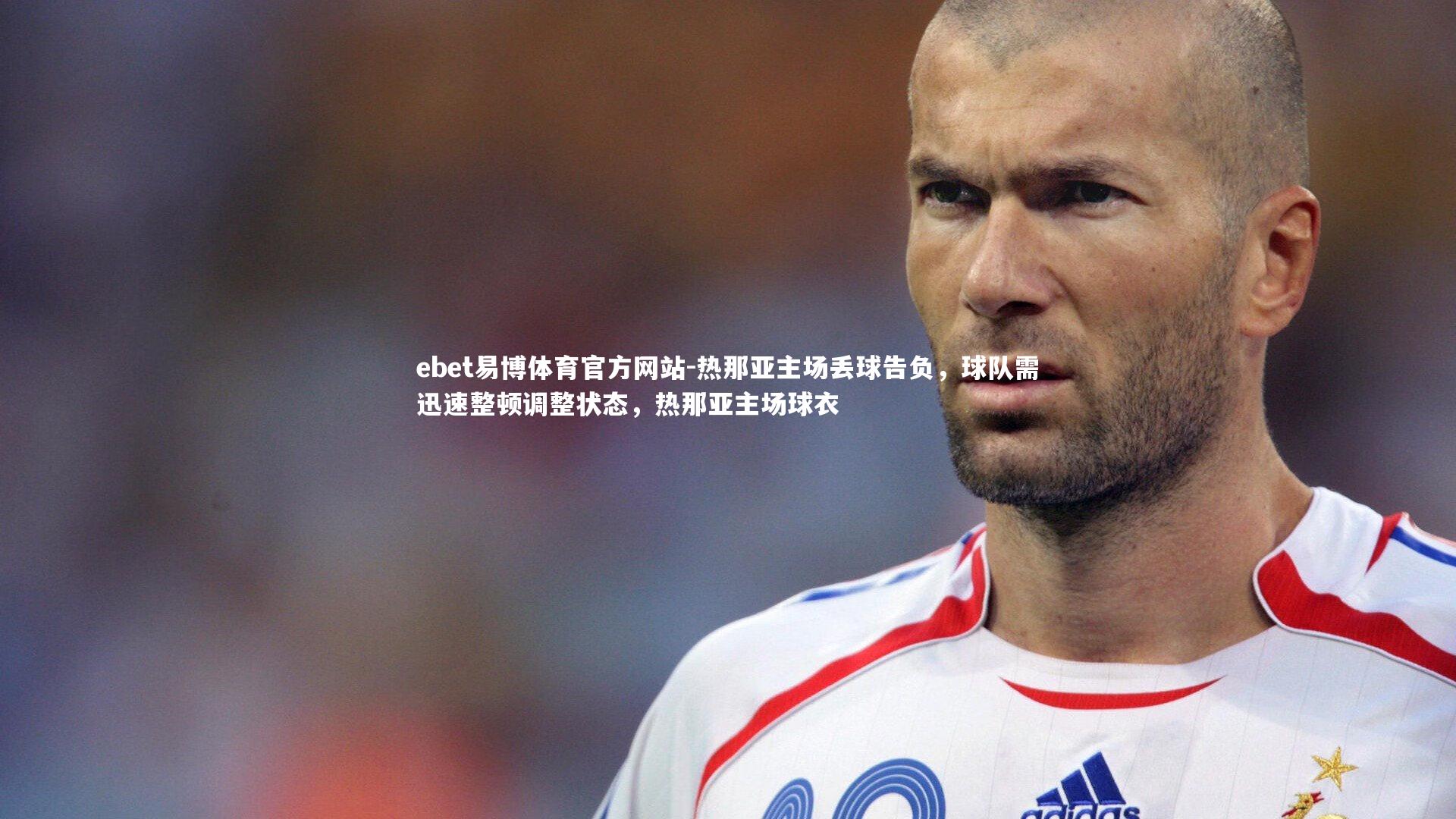 热那亚主场丢球告负，球队需迅速整顿调整状态，热那亚主场球衣