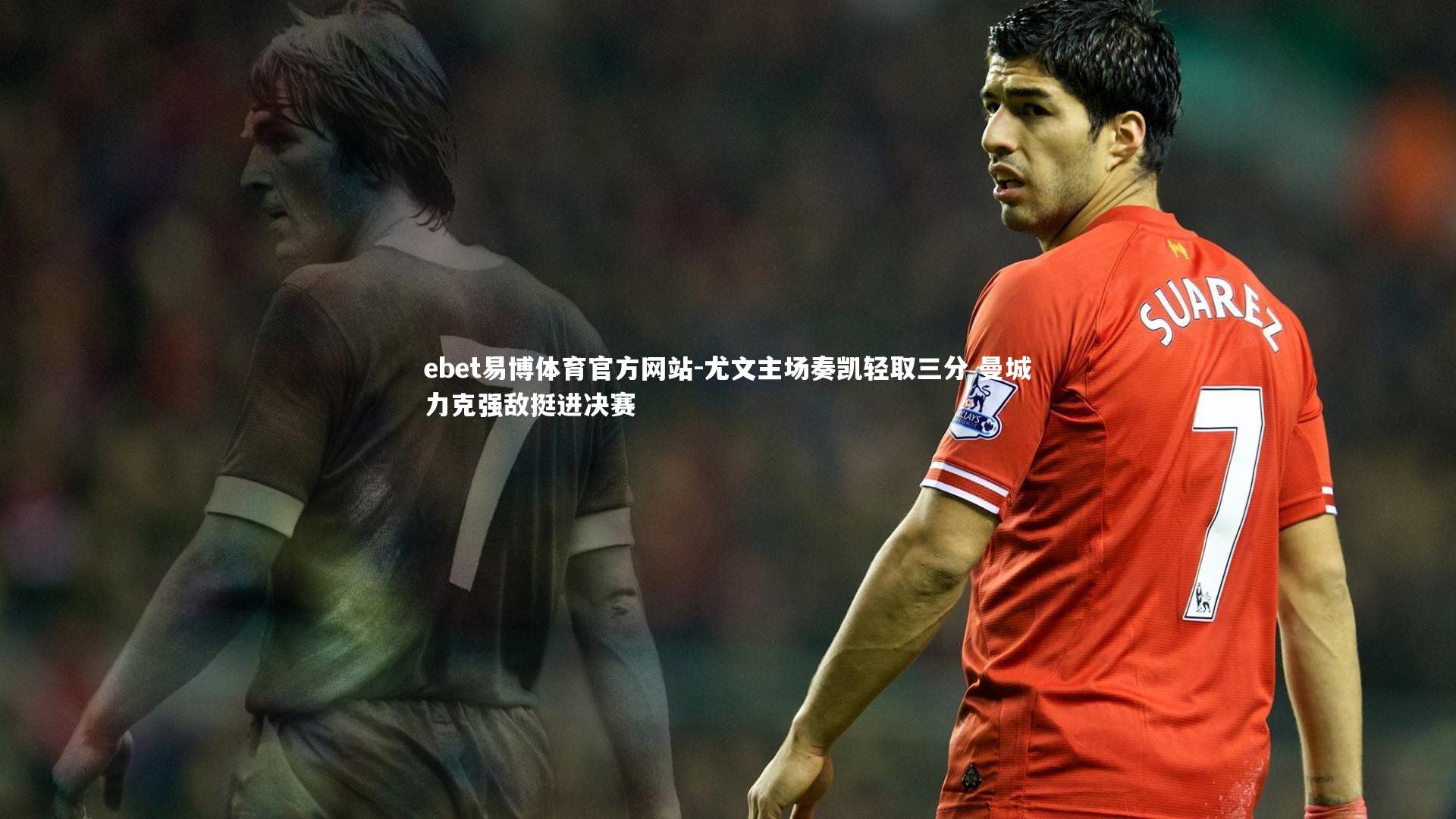 尤文主场奏凯轻取三分 曼城力克强敌挺进决赛