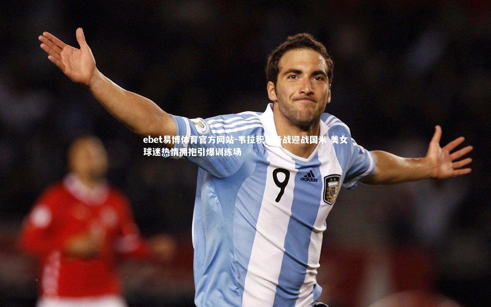 韦拉积极备战迎战国米 美女球迷热情拥抱引爆训练场