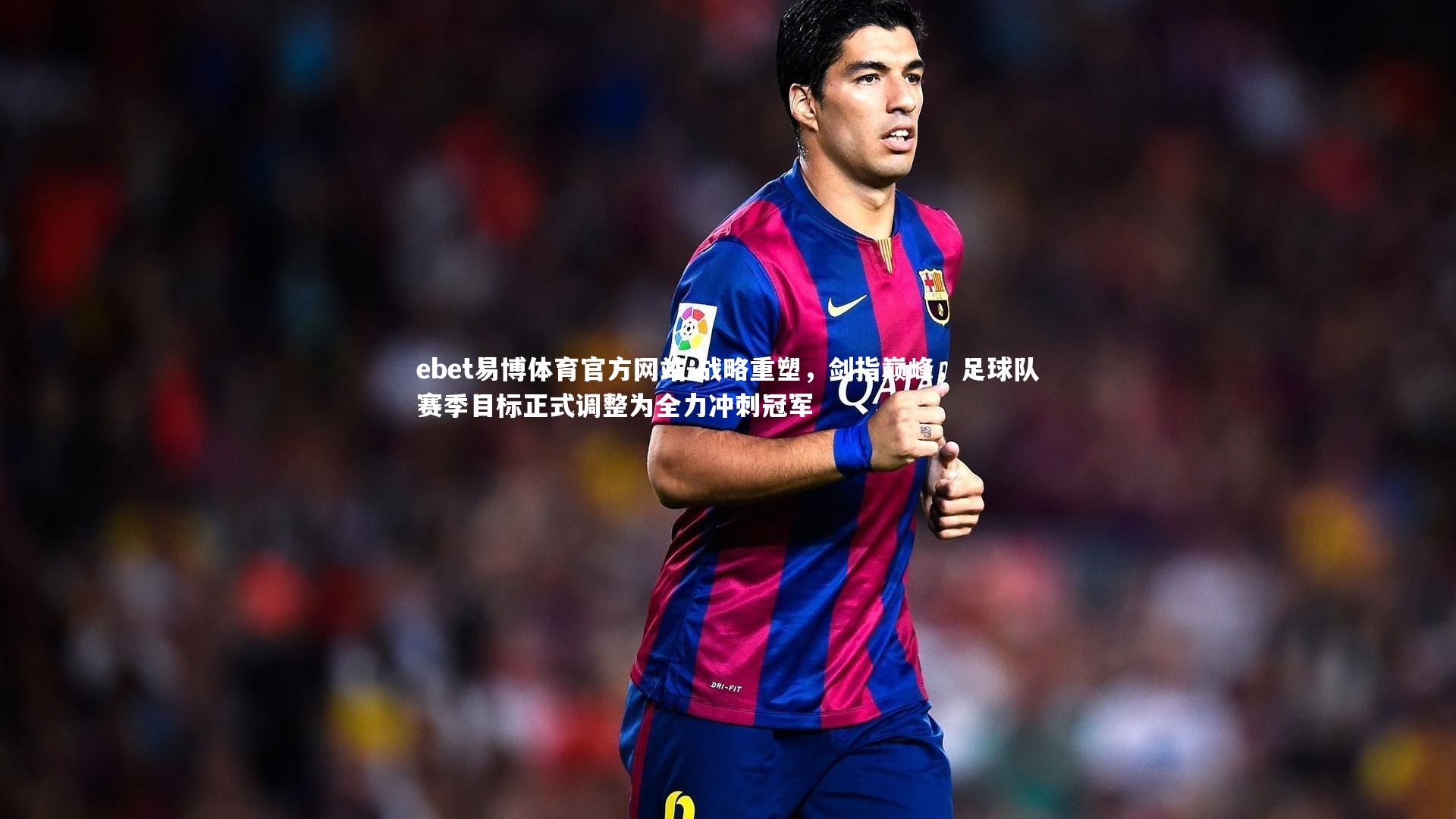 ebet易博体育官方网站-战略重塑，剑指巅峰，足球队赛季目标正式调整为全力冲刺冠军